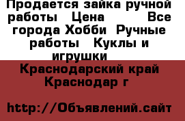 Продается зайка ручной работы › Цена ­ 600 - Все города Хобби. Ручные работы » Куклы и игрушки   . Краснодарский край,Краснодар г.